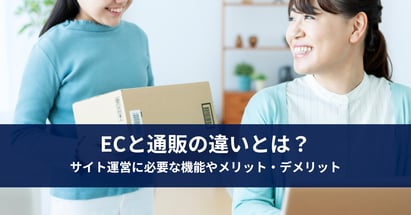 ECと通販の違いとは？サイト運営に必要な機能やメリット・デメリット