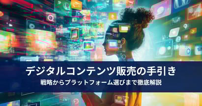 デジタルコンテンツ販売の手引き：戦略からプラットフォーム選びまで徹底解説