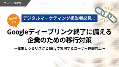 【動画】デジタルマーケティング担当者必見！2025年8月Googleディープリンク終了に備える企業のための移行対策～発生しうるリスクとBitlyで実現するユーザー体験向上～