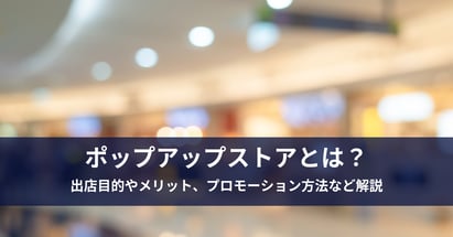 ポップアップストアとは？出店目的やメリット、プロモーション方法など解説