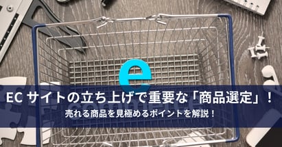 ECサイトの立ち上げで重要な「商品選定」！売れる商品を見極めるポイントを解説！