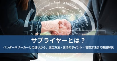 サプライヤーとは？ベンダーやメーカーとの違いから、選定方法・交渉のポイント・管理方法まで徹底解説