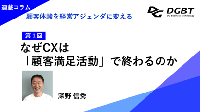 【第１回】なぜCXは「顧客満足活動」で終わるのかー顧客体験を経営アジェンダに変えるための第一歩