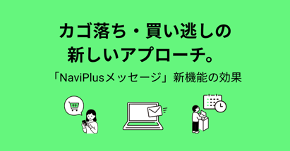 カゴ落ち・買い逃しの新しいアプローチ。 「NaviPlusメッセージ」新機能の効果